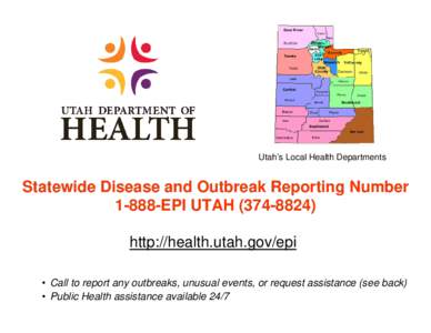 Utah’s Local Health Departments  Statewide Disease and Outbreak Reporting NumberEPI UTAHhttp://health.utah.gov/epi • Call to report any outbreaks, unusual events, or request assistance (see back)