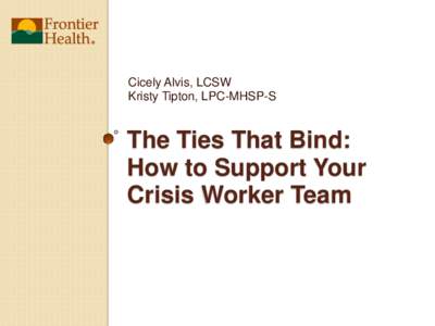 Cicely Alvis, LCSW Kristy Tipton, LPC-MHSP-S The Ties That Bind: How to Support Your Crisis Worker Team