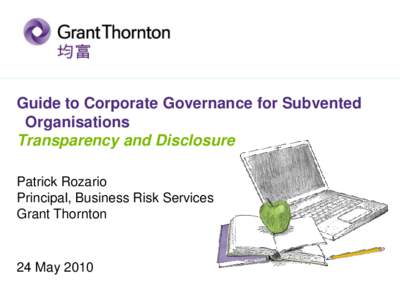 Guide to Corporate Governance for Subvented Organisations Transparency and Disclosure Patrick Rozario Principal, Business Risk Services Grant Thornton