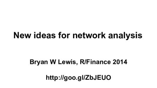 New ideas for network analysis Bryan W Lewis, R/Finance 2014 http://goo.gl/ZbJEUO The work of: Baglama, Benzi, Boito, Estrada,