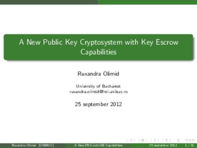 A New Public Key Cryptosystem with Key Escrow Capabilities Ruxandra Olimid University of Bucharest 