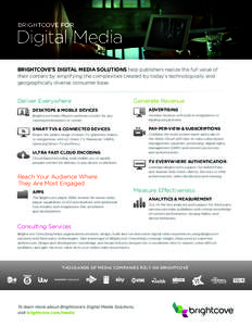 BRIGHTCOVE FOR  Digital Media BRIGHTCOVE’S DIGITAL MEDIA SOLUTIONS help publishers realize the full value of their content by simplifying the complexities created by today’s technologically and geographically diverse