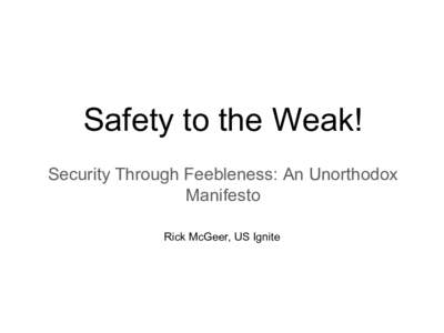 Safety to the Weak! Security Through Feebleness: An Unorthodox Manifesto Rick McGeer, US Ignite  Outline