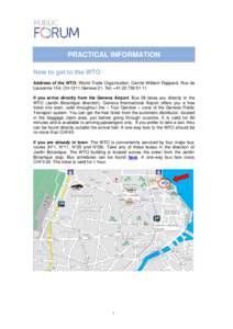PRACTICAL INFORMATION How to get to the WTO Address of the WTO: World Trade Organization, Centre William Rappard, Rue de Lausanne 154, CH-1211 Geneva 21. Tel: +If you arrive directly from the Geneva Airpo