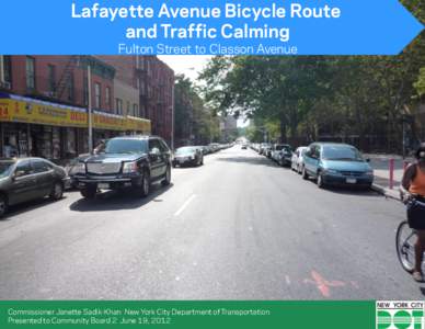 Lafayette Avenue Bicycle Route and Traffic Calming Fulton Street to Classon Avenue Commissioner Janette Sadik-Khan New York City Department of Transportation Presented to Community Board 2 June 19, 2012