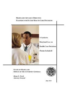 MARYLAND ADVANCE DIRECTIVE: PLANNING FOR FUTURE HEALTH CARE DECISIONS STATE OF MARYLAND OFFICE OF THE ATTORNEY GENERAL Brian E. Frosh
