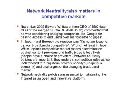 Network Neutrality:also matters in competitive markets   November 2005 Edward Whitacre, then CEO of SBC (later CEO of the merged SBC/AT&T/Bell South) commented that he was considering charging companies like Google 