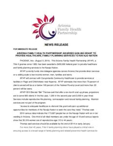 NEWS RELEASE FOR IMMEDIATE RELEASE ARIZONA FAMILY HEALTH PARTNERSHIP AWARDED $450,000 GRANT TO PROVIDE HEALTHCARE, FAMILY PLANNING SERVICES TO NAVAJO NATION PHOENIX, Ariz. (August 5, 2014): The Arizona Family Health Part