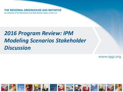 2016 Program Review: IPM Modeling Scenarios Stakeholder Discussion IPM Modeling & Program Review States using IPM modeling to inform the future design of