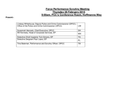 Force Performance Scrutiny Meeting Thursday 26 February:00am, PCC’s Conference Room, Hoffmanns Way Present:-  Lindsay Whitehouse, Deputy Police and Crime Commissioner (DPCC),