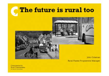 The future is rural too  John Coleman Rural Places Programme Manager  The Rural Coalition
