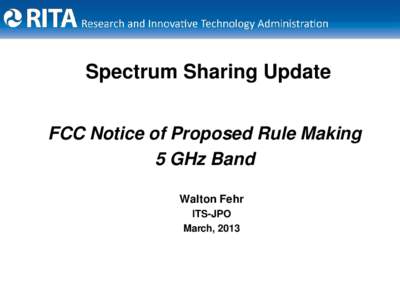 Spectrum Sharing Update FCC Notice of Proposed Rule Making 5 GHz Band Walton Fehr ITS-JPO March, 2013