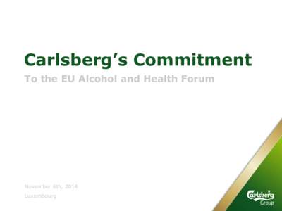 Carlsberg’s Commitment To the EU Alcohol and Health Forum November 6th, 2014 Luxembourg