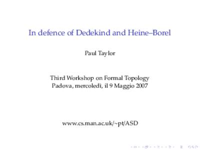 In defence of Dedekind and Heine–Borel Paul Taylor Third Workshop on Formal Topology Padova, mercoled`ı, il 9 Maggio 2007