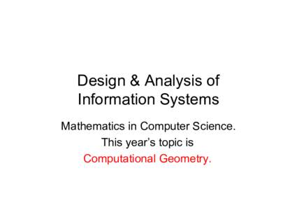 Design & Analysis of Information Systems Mathematics in Computer Science. This year’s topic is Computational Geometry.