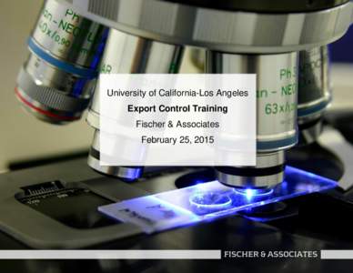University of California-Los Angeles Export Control Training Fischer & Associates February 25, 2015  > Training Agenda