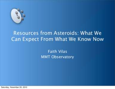 Resources from Asteroids: What We Can Expect From What We Know Now Faith Vilas MMT Observatory  Saturday, November 20, 2010