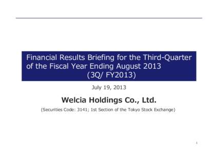 Financial Results Briefing for the Third-Quarter of the Fiscal Year Ending August3Q/ FY2013) July 19, 2013  Welcia Holdings Co., Ltd.