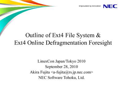 Outline of Ext4 File System & Ext4 Online Defragmentation Foresight LinuxCon Japan/Tokyo 2010 September 28, 2010 Akira Fujita <> NEC Software Tohoku, Ltd.