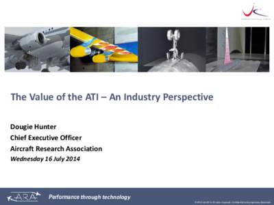 The Value of the ATI – An Industry Perspective Dougie Hunter Chief Executive Officer Aircraft Research Association Wednesday 16 July 2014