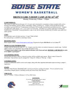 BRONCO GIRL’S HOOP CAMP: JUNE 16th-18th Monday-Wednesday 9:00am – 1:00pm CAMP FORMAT: This camp is for girls between the ages of[removed]years and is structured to concentrate on basic essential skills such as shooting
