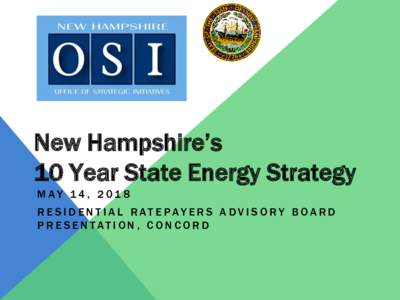New Hampshire’s 10 Year State Energy Strategy M AY 1 4 , R E S I D E N T I A L R AT E PAY E R S A DV I S O RY B OA R D P R E S E N TAT I O N , C O N C O R D