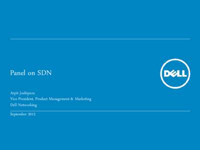 Panel on SDN Arpit Joshipura Vice President, Product Management & Marketing Dell Networking September 2012