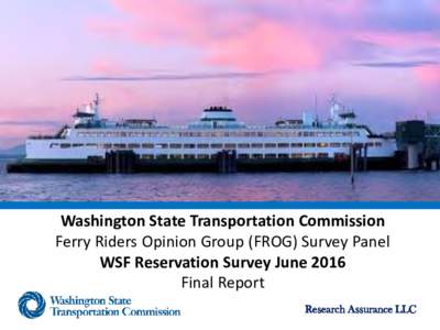 Washington State Transportation Commission Ferry Riders Opinion Group (FROG) Survey Panel WSF Reservation Survey June 2016 Final Report Research Assurance LLC