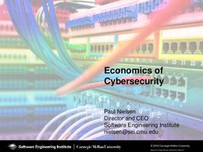 Economics of Cybersecurity Paul Nielsen Director and CEO Software Engineering Institute