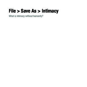 File > Save As > Intimacy What is Intimacy without humanity? A thesis presented in partial fulfillment of the requirements for the degree of Master of Fine Art in Digital + Media