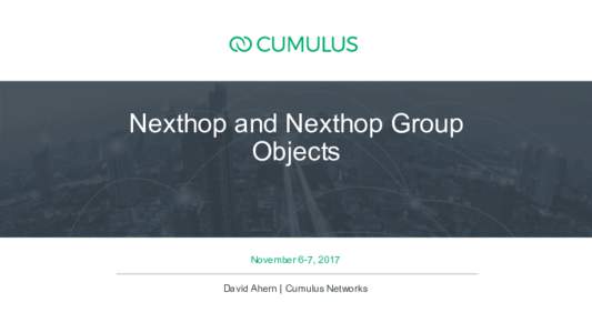 Nexthop and Nexthop Group Objects November 6-7, 2017 David Ahern | Cumulus Networks 1