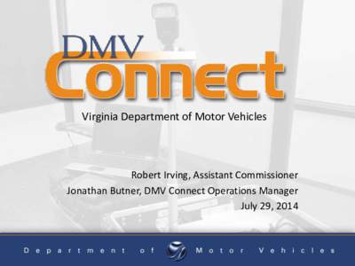 Virginia Department of Motor Vehicles  Robert Irving, Assistant Commissioner Jonathan Butner, DMV Connect Operations Manager July 29, 2014