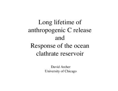 Long lifetime of anthropogenic C release and Response of the ocean clathrate reservoir David Archer
