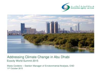 Addressing Climate Change in Abu Dhabi Ecocity World Summit 2015 Maria Cordeiro – Section Manager of Environmental Analysis, EAD 11th October 2015  CONTENT