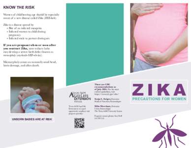 KNOW THE RISK Women of childbearing age should be especially aware of a new disease called Zika (ZEE-kah). Zika is a disease spread by » Bite of an infected mosquito » Infected woman to child during
