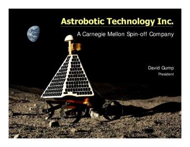 Astrobotic Technology Inc. A Carnegie Mellon Spin-off Company David Gump President