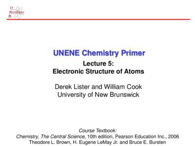 UNENE Chemistry Primer Lecture 5: Electronic Structure of Atoms Derek Lister and William Cook University of New Brunswick