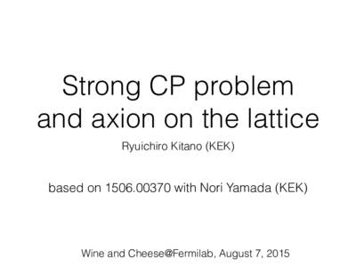 Strong CP problem and axion on the lattice Ryuichiro Kitano (KEK) based onwith Nori Yamada (KEK)