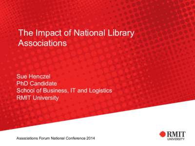 The Impact of National Library Associations Sue Henczel PhD Candidate School of Business, IT and Logistics