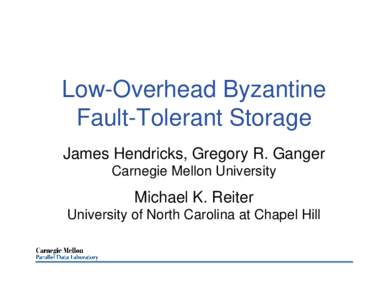 Low-Overhead Byzantine Fault-Tolerant Storage James Hendricks, Gregory R. Ganger Carnegie Mellon University  Michael K. Reiter