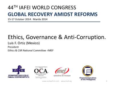 44TH IAFEI WORLD CONGRESS GLOBAL RECOVERY AMIDST REFORMSOctoberManila 2014 Ethics, Governance & Anti-Corruption. Luis F. Ortiz (Mexico)
