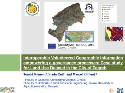 Interoperable Volunteered Geographic Information empowering e-governance processes: Case study for Land Use Dataset in the City of Zagreb Tomáš Kliment1, Vlado Cetl 1 and Marcel Kliment 2 1 Faculty