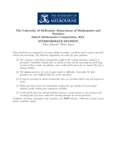 The University of Melbourne–Department of Mathematics and Statistics School Mathematics Competition, 2014 INTERMEDIATE DIVISION Time allowed: Three hours These questions are designed to test your ability to analyse a p