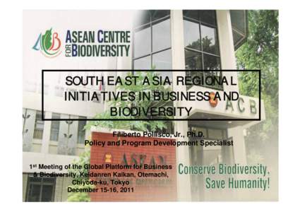 SOUTH EAST ASIA REGIONAL INITIATIVES IN BUSINESS AND BIODIVERSITY Filiberto Pollisco, Jr., Ph.D. Policy and Program Development Specialist 1st Meeting of the Global Platform for Business