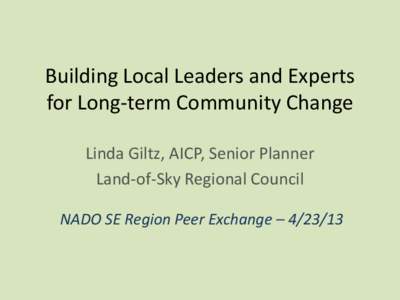Building Local Leaders and Experts for Long-term Community Change Linda Giltz, AICP, Senior Planner Land-of-Sky Regional Council NADO SE Region Peer Exchange – 
