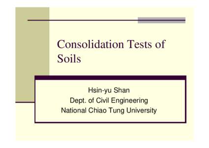 Consolidation Tests of Soils Hsin-yu Shan Dept. of Civil Engineering National Chiao Tung University