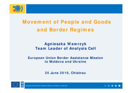 Movement of People and Goods and Border Regimes Agnieszka Wawrzyk Team Leader of Analysis Cell European Union Border Assistance Mission to Moldova and Ukraine