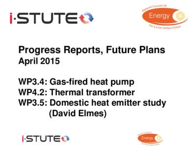 Progress Reports, Future Plans April 2015 WP3.4: Gas-fired heat pump WP4.2: Thermal transformer WP3.5: Domestic heat emitter study