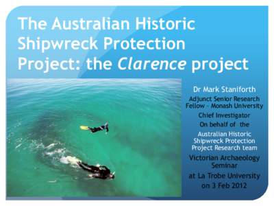 The Australian Historic Shipwreck Protection Project: the Clarence project Dr Mark Staniforth Adjunct Senior Research Fellow – Monash University