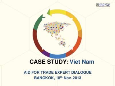CASE STUDY: Viet Nam AID FOR TRADE EXPERT DIALOGUE BANGKOK, 18th Nov. 2013 Background • Viet Nam is considered as a good example of effective use of